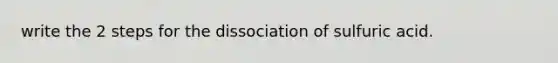 write the 2 steps for the dissociation of sulfuric acid.