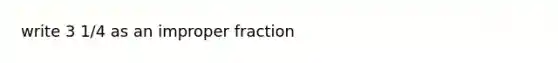 write 3 1/4 as an improper fraction