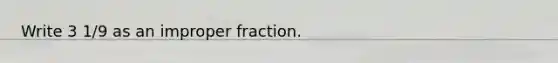 Write 3 1/9 as an improper fraction.