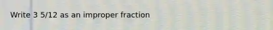 Write 3 5/12 as an improper fraction