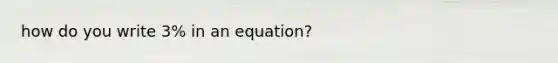 how do you write 3% in an equation?