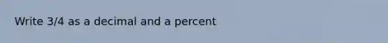 Write 3/4 as a decimal and a percent