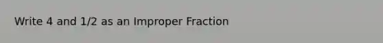 Write 4 and 1/2 as an Improper Fraction