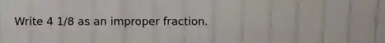 Write 4 1/8 as an <a href='https://www.questionai.com/knowledge/kIVmowfJvq-improper-fraction' class='anchor-knowledge'>improper fraction</a>.