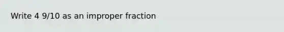 Write 4 9/10 as an improper fraction