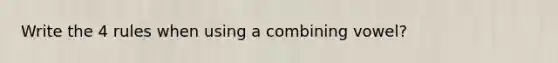 Write the 4 rules when using a combining vowel?