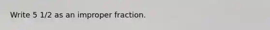 Write 5 1/2 as an im<a href='https://www.questionai.com/knowledge/kZQ3FpdBRo-proper-fraction' class='anchor-knowledge'>proper fraction</a>.