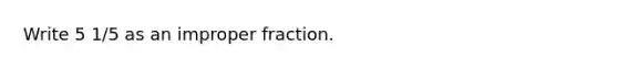 Write 5 1/5 as an <a href='https://www.questionai.com/knowledge/kIVmowfJvq-improper-fraction' class='anchor-knowledge'>improper fraction</a>.