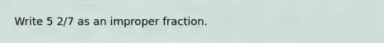 Write 5 2/7 as an improper fraction.