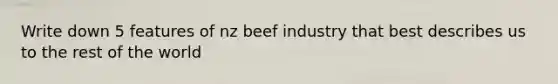 Write down 5 features of nz beef industry that best describes us to the rest of the world