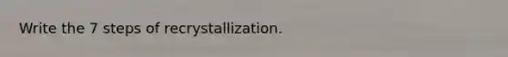 Write the 7 steps of recrystallization.