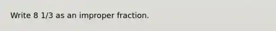 Write 8 1/3 as an improper fraction.