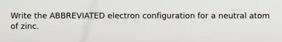 Write the ABBREVIATED electron configuration for a neutral atom of zinc.