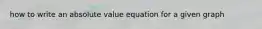 how to write an absolute value equation for a given graph