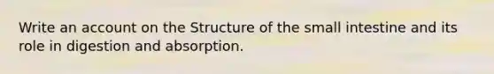 Write an account on the Structure of the small intestine and its role in digestion and absorption.