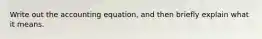 Write out the accounting equation, and then briefly explain what it means.