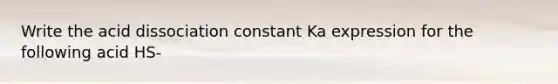 Write the acid dissociation constant Ka expression for the following acid HS-