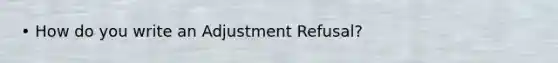 • How do you write an Adjustment Refusal?