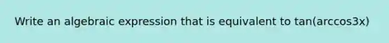 Write an algebraic expression that is equivalent to tan(arccos3x)