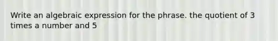 Write an algebraic expression for the phrase. the quotient of 3 times a number and 5