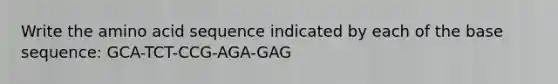 Write the amino acid sequence indicated by each of the base sequence: GCA-TCT-CCG-AGA-GAG