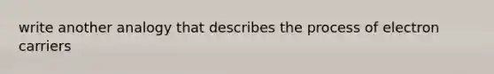 write another analogy that describes the process of electron carriers