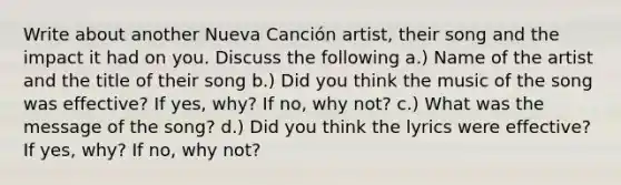 Write about another Nueva Canción artist, their song and the impact it had on you. Discuss the following a.) Name of the artist and the title of their song b.) Did you think the music of the song was effective? If yes, why? If no, why not? c.) What was the message of the song? d.) Did you think the lyrics were effective? If yes, why? If no, why not?