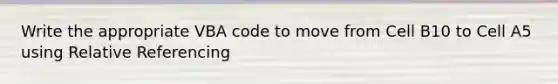 Write the appropriate VBA code to move from Cell B10 to Cell A5 using Relative Referencing