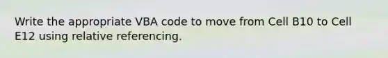 Write the appropriate VBA code to move from Cell B10 to Cell E12 using relative referencing.