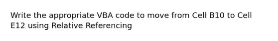 Write the appropriate VBA code to move from Cell B10 to Cell E12 using Relative Referencing