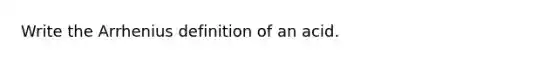 Write the Arrhenius definition of an acid.