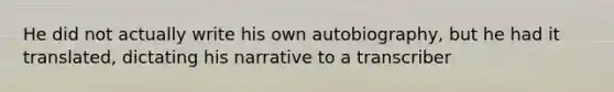 He did not actually write his own autobiography, but he had it translated, dictating his narrative to a transcriber