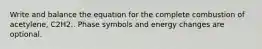 Write and balance the equation for the complete combustion of acetylene, C2H2.. Phase symbols and energy changes are optional.