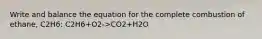 Write and balance the equation for the complete combustion of ethane, C2H6: C2H6+O2->CO2+H2O