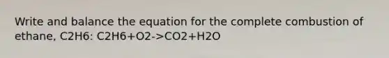 Write and balance the equation for the complete combustion of ethane, C2H6: C2H6+O2->CO2+H2O