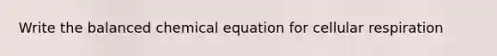 Write the balanced chemical equation for <a href='https://www.questionai.com/knowledge/k1IqNYBAJw-cellular-respiration' class='anchor-knowledge'>cellular respiration</a>