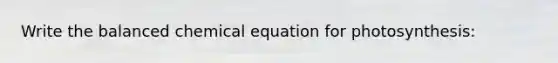 Write the balanced chemical equation for photosynthesis: