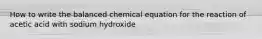 How to write the balanced chemical equation for the reaction of acetic acid with sodium hydroxide