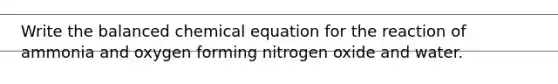 Write the balanced chemical equation for the reaction of ammonia and oxygen forming nitrogen oxide and water.