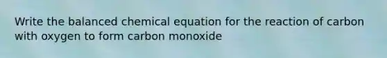 Write the balanced chemical equation for the reaction of carbon with oxygen to form carbon monoxide