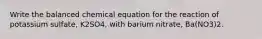 Write the balanced chemical equation for the reaction of potassium sulfate, K2SO4, with barium nitrate, Ba(NO3)2.