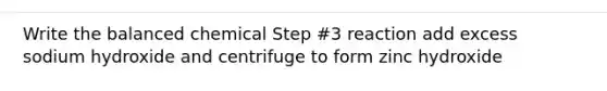 Write the balanced chemical Step #3 reaction add excess sodium hydroxide and centrifuge to form zinc hydroxide