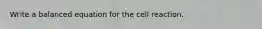 Write a balanced equation for the cell reaction.