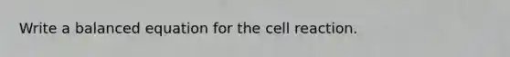 Write a balanced equation for the cell reaction.