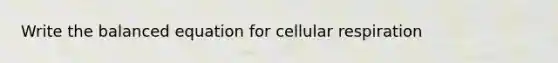 Write the balanced equation for cellular respiration