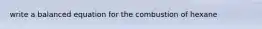 write a balanced equation for the combustion of hexane