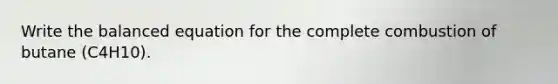 Write the balanced equation for the complete combustion of butane (C4H10).