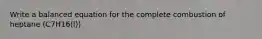 Write a balanced equation for the complete combustion of heptane (C7H16(l))