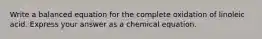 Write a balanced equation for the complete oxidation of linoleic acid. Express your answer as a chemical equation.