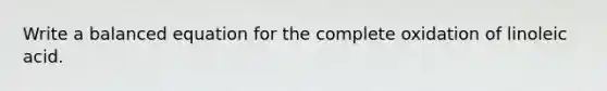 Write a balanced equation for the complete oxidation of linoleic acid.
